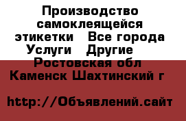 Производство самоклеящейся этикетки - Все города Услуги » Другие   . Ростовская обл.,Каменск-Шахтинский г.